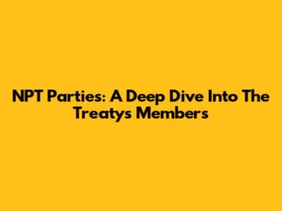 NPT Parties: A Deep Dive Into The Treaty's Members