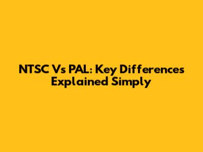 NTSC Vs PAL: Key Differences Explained Simply