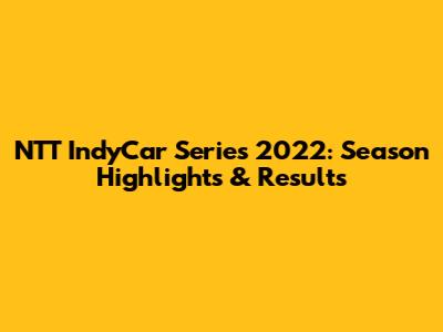 NTT IndyCar Series 2022: Season Highlights & Results