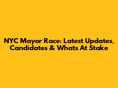 NYC Mayor Race: Latest Updates, Candidates & What's At Stake