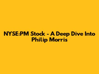NYSE:PM Stock - A Deep Dive Into Philip Morris