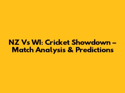 NZ Vs WI: Cricket Showdown – Match Analysis & Predictions