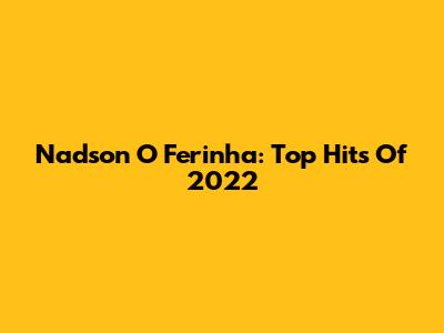 Nadson O Ferinha: Top Hits Of 2022