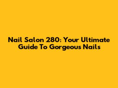 Nail Salon 280: Your Ultimate Guide To Gorgeous Nails