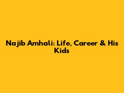 Najib Amhali: Life, Career & His Kids