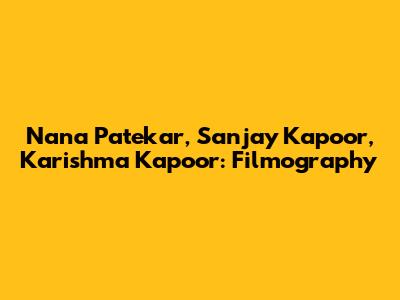Nana Patekar, Sanjay Kapoor, Karishma Kapoor: Filmography