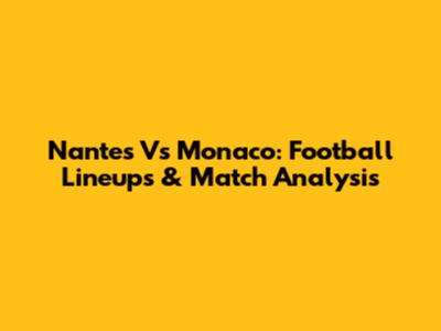 Nantes Vs Monaco: Football Lineups & Match Analysis