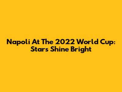 Napoli At The 2022 World Cup: Stars Shine Bright