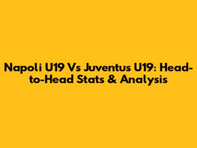 Napoli U19 Vs Juventus U19: Head-to-Head Stats & Analysis