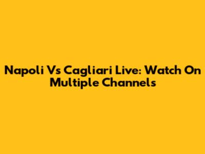 Napoli Vs Cagliari Live: Watch On Multiple Channels