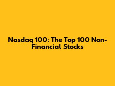 Nasdaq 100: The Top 100 Non-Financial Stocks