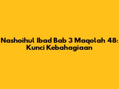 Nashoihul Ibad Bab 3 Maqolah 48: Kunci Kebahagiaan