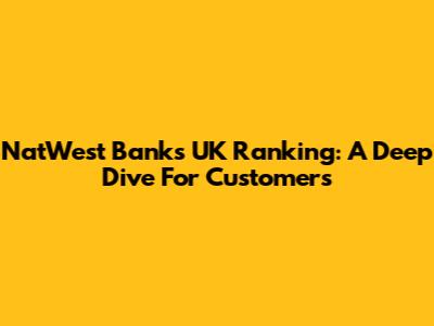 NatWest Bank's UK Ranking: A Deep Dive For Customers