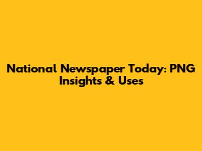 National Newspaper Today: PNG Insights & Uses