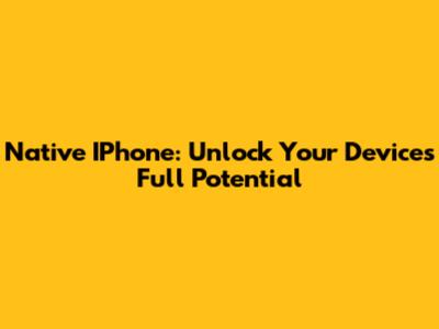 Native IPhone: Unlock Your Device's Full Potential