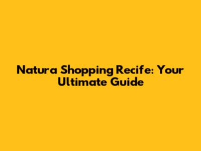 Natura Shopping Recife: Your Ultimate Guide