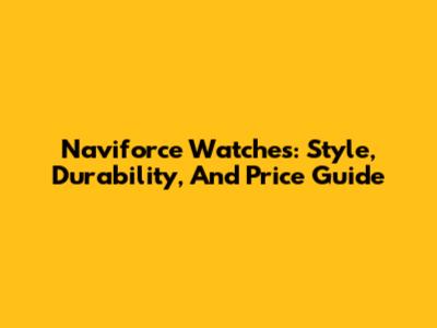 Naviforce Watches: Style, Durability, And Price Guide