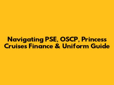 Navigating PSE, OSCP, Princess Cruises Finance & Uniform Guide