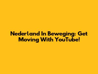 Nederland In Beweging: Get Moving With YouTube!