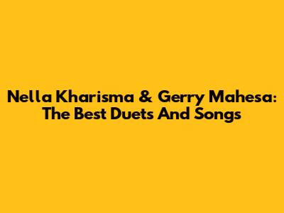 Nella Kharisma & Gerry Mahesa: The Best Duets And Songs