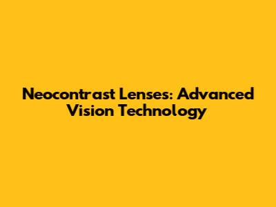 Neocontrast Lenses: Advanced Vision Technology