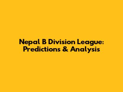 Nepal B Division League: Predictions & Analysis