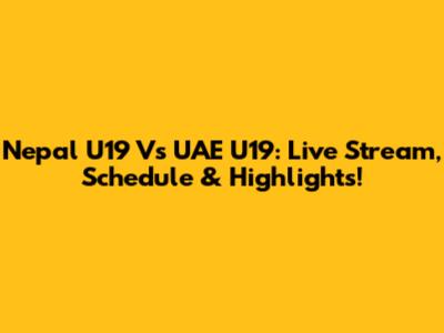 Nepal U19 Vs UAE U19: Live Stream, Schedule & Highlights!