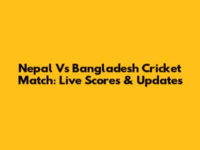 Nepal Vs Bangladesh Cricket Match: Live Scores & Updates