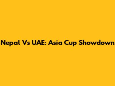 Nepal Vs UAE: Asia Cup Showdown