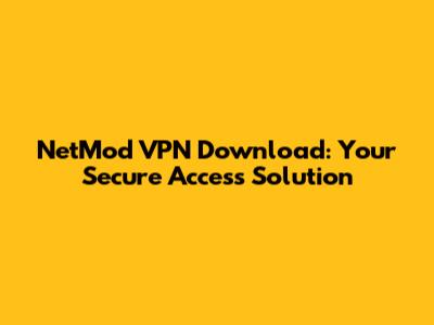 NetMod VPN Download: Your Secure Access Solution