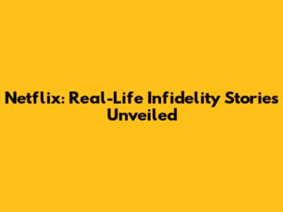 Netflix: Real-Life Infidelity Stories Unveiled