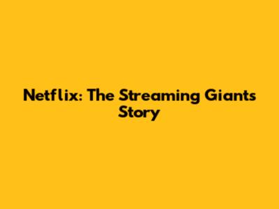 Netflix: The Streaming Giant's Story