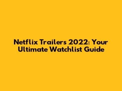 Netflix Trailers 2022: Your Ultimate Watchlist Guide