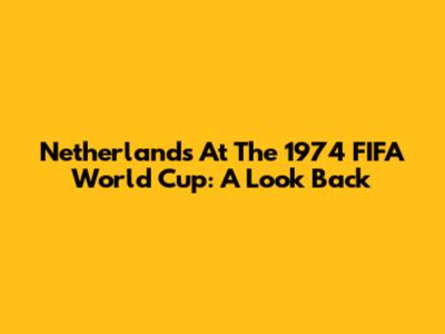Netherlands At The 1974 FIFA World Cup: A Look Back