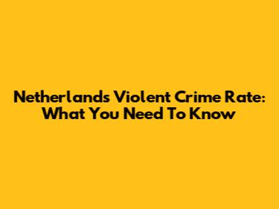Netherlands Violent Crime Rate: What You Need To Know