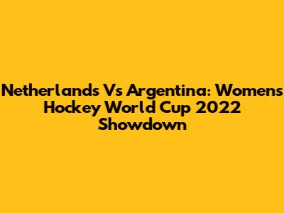 Netherlands Vs Argentina: Women's Hockey World Cup 2022 Showdown