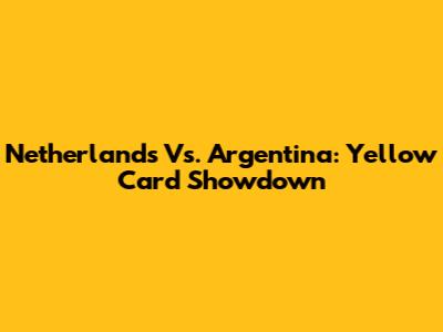 Netherlands Vs. Argentina: Yellow Card Showdown