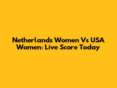 Netherlands Women Vs USA Women: Live Score Today
