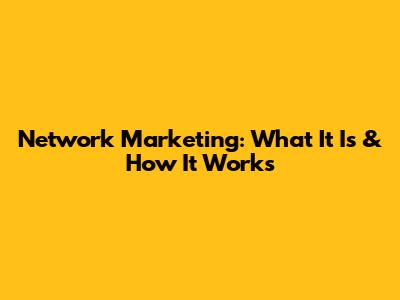 Network Marketing: What It Is & How It Works