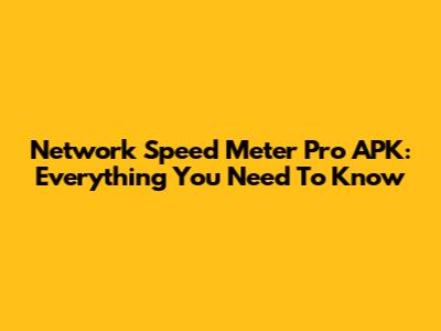 Network Speed Meter Pro APK: Everything You Need To Know