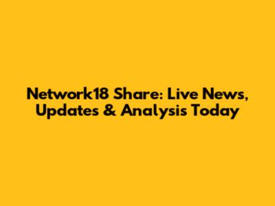 Network18 Share: Live News, Updates & Analysis Today