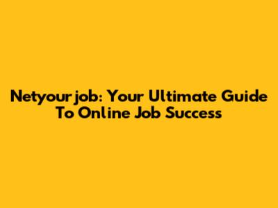 Netyourjob: Your Ultimate Guide To Online Job Success