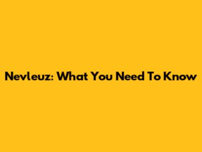 Nevleuz: What You Need To Know