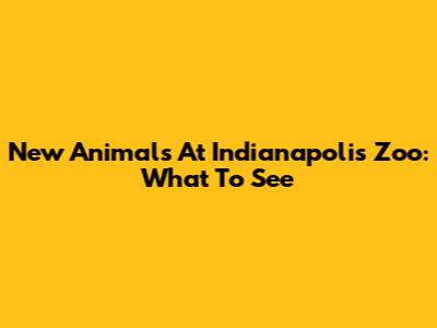New Animals At Indianapolis Zoo: What To See