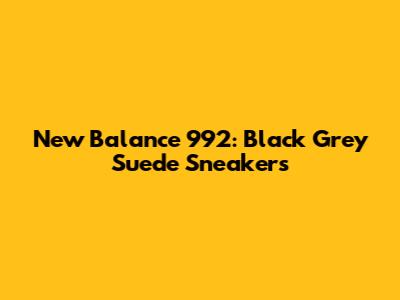 New Balance 992: Black Grey Suede Sneakers
