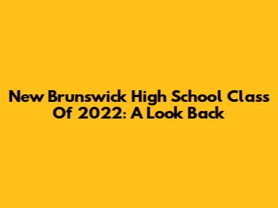New Brunswick High School Class Of 2022: A Look Back