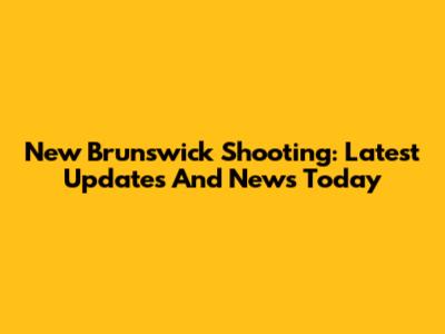 New Brunswick Shooting: Latest Updates And News Today