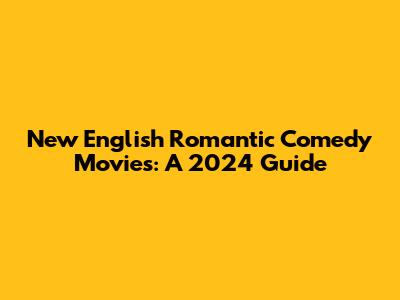 New English Romantic Comedy Movies: A 2024 Guide
