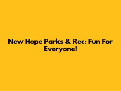 New Hope Parks & Rec: Fun For Everyone!
