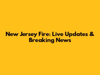 New Jersey Fire: Live Updates & Breaking News